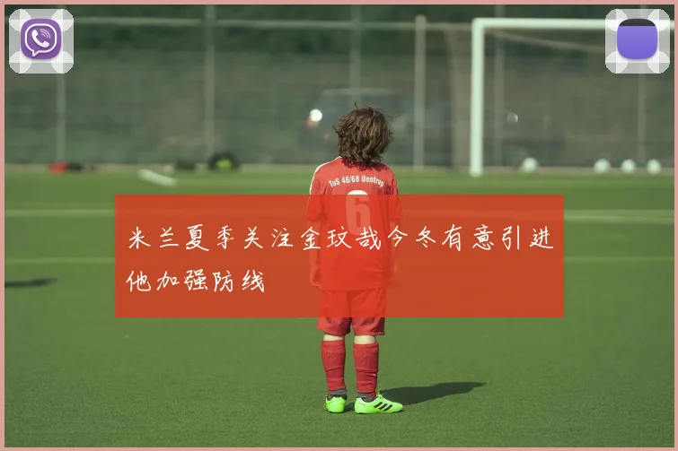 米兰夏季关注金玟哉今冬有意引进他加强防线