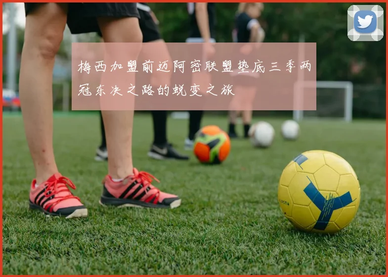 梅西加盟前迈阿密联盟垫底三季两冠东决之路的蜕变之旅