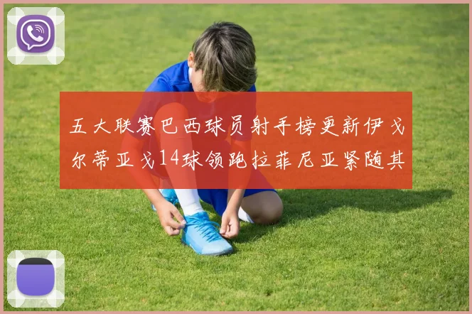 五大联赛巴西球员射手榜更新伊戈尔蒂亚戈14球领跑拉菲尼亚紧随其后