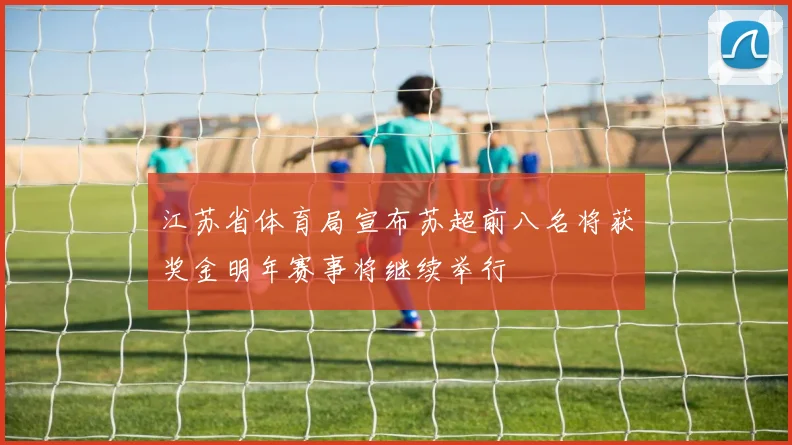 江苏省体育局宣布苏超前八名将获奖金明年赛事将继续举行