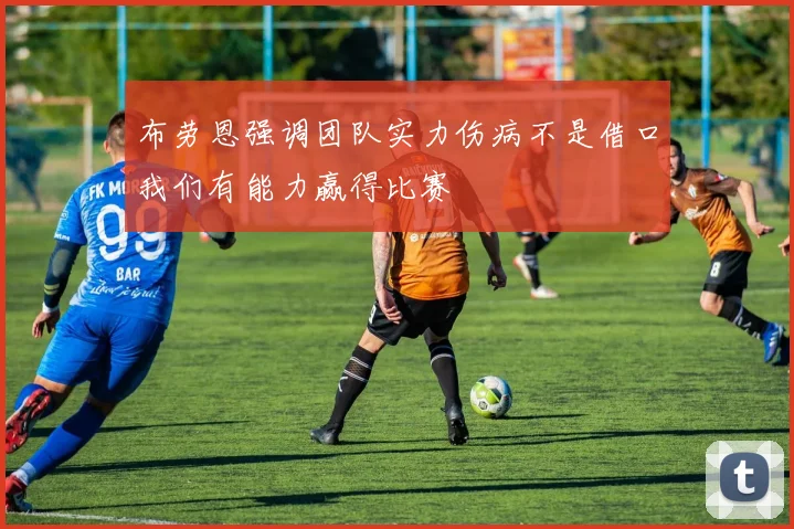 布劳恩强调团队实力伤病不是借口我们有能力赢得比赛