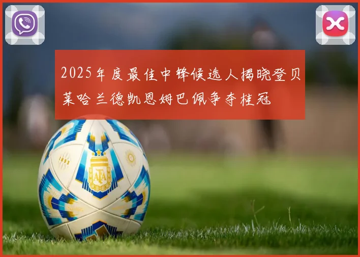 2025年度最佳中锋候选人揭晓登贝莱哈兰德凯恩姆巴佩争夺桂冠