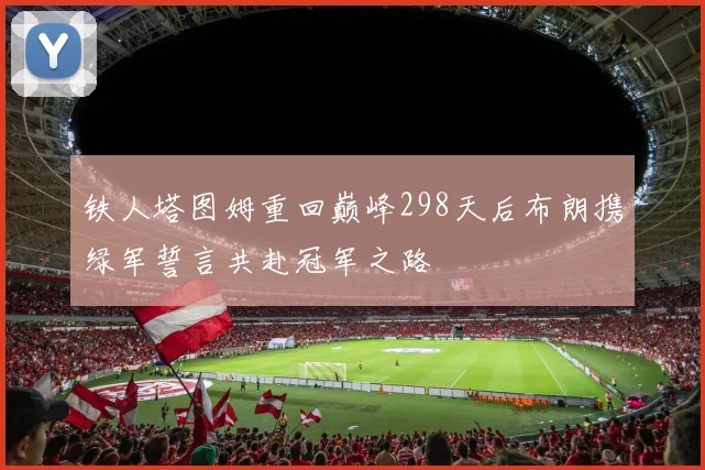 铁人塔图姆重回巅峰298天后布朗携绿军誓言共赴冠军之路