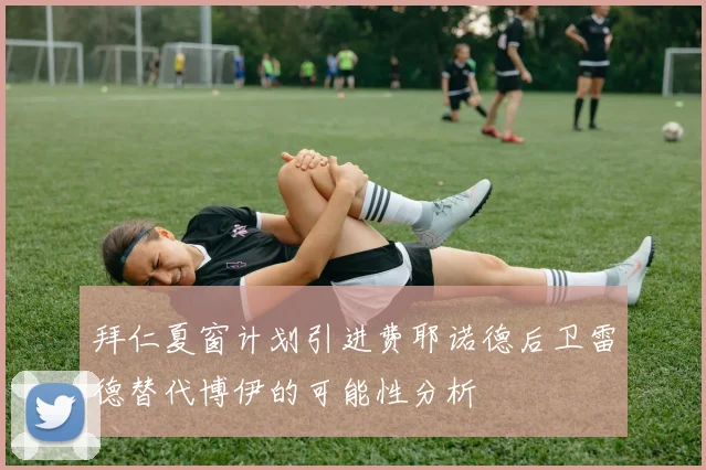 拜仁夏窗计划引进费耶诺德后卫雷德替代博伊的可能性分析
