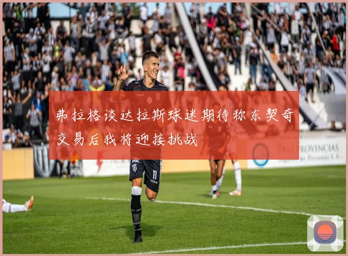 弗拉格谈达拉斯球迷期待称东契奇交易后我将迎接挑战