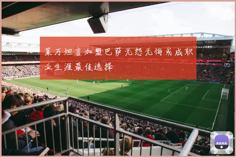 莱万坦言加盟巴萨无怨无悔或成职业生涯最佳选择