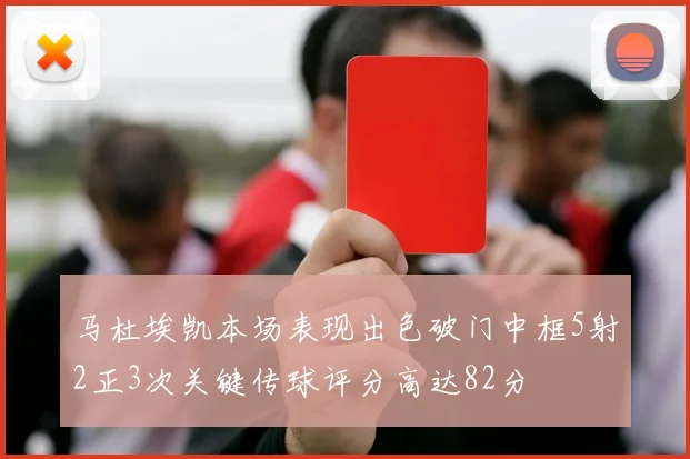 马杜埃凯本场表现出色破门中框5射2正3次关键传球评分高达82分