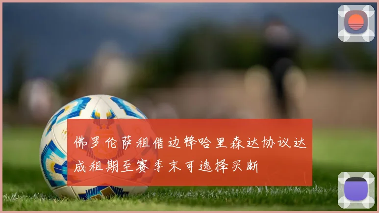 佛罗伦萨租借边锋哈里森达协议达成租期至赛季末可选择买断